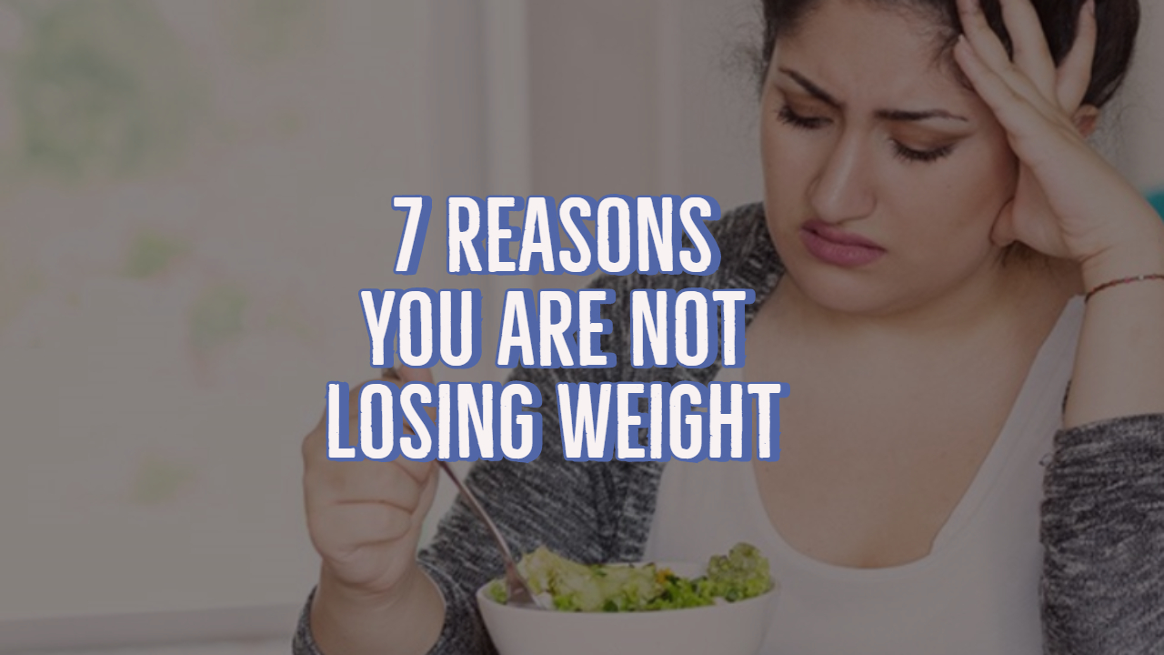 You’re Not Losing Weight? Read These 7 Reasons And Start Again