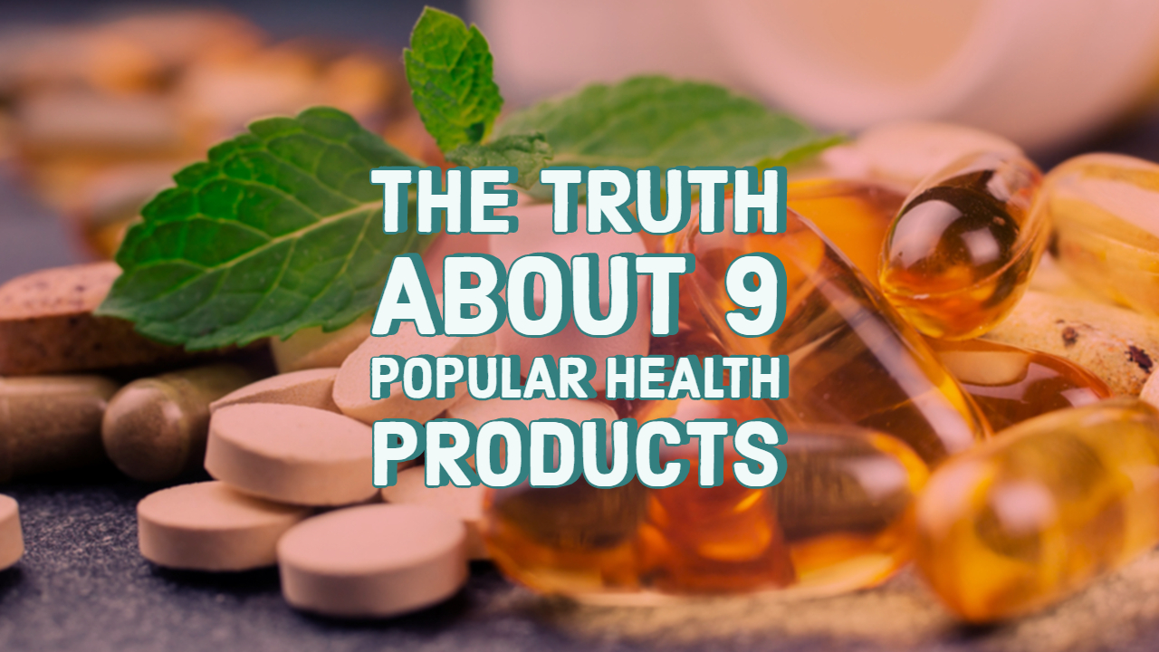 The Truth About 9 Popular Health Products