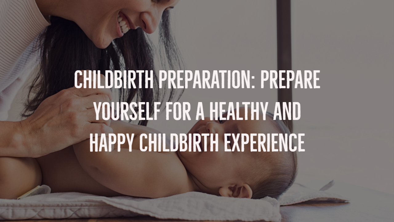 Childbirth Preparation: Prepare Yourself for a Healthy and Happy Childbirth Experience