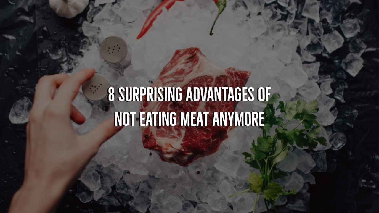 8 Surprising Benefits of Not Eating Meat Anymore