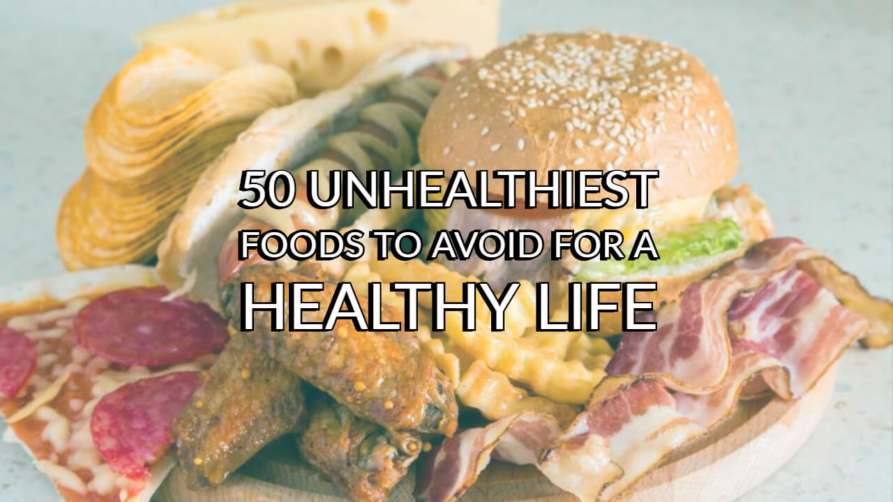 50 Unhealthy Foods to Avoid for a Healthy Life