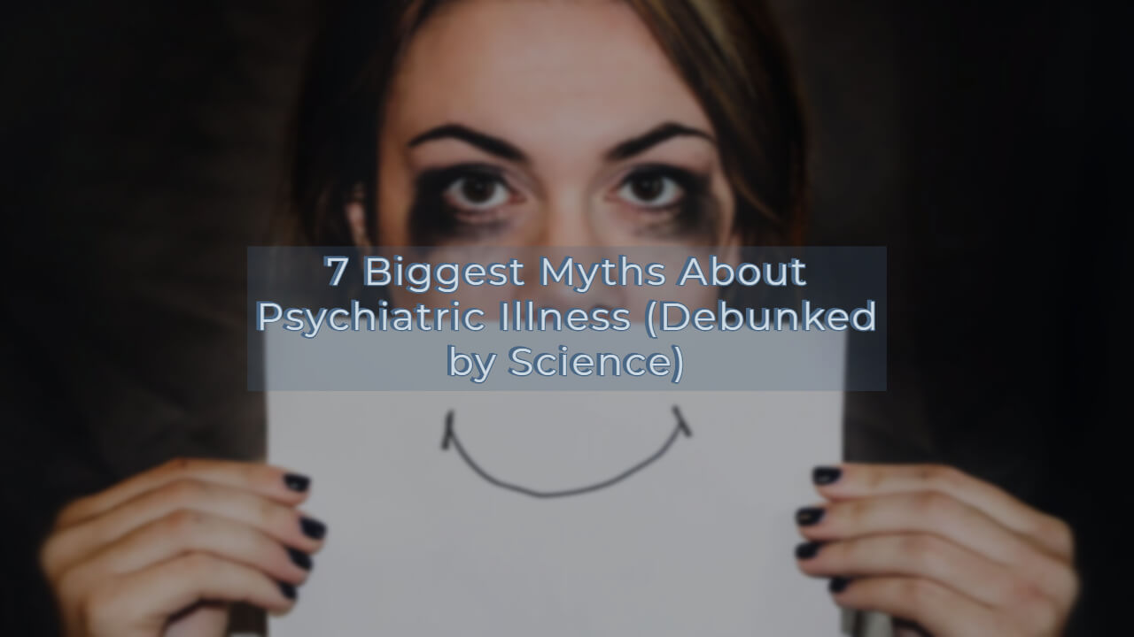 7 Biggest Myths About Psychiatric Illness (Debunked by Science)