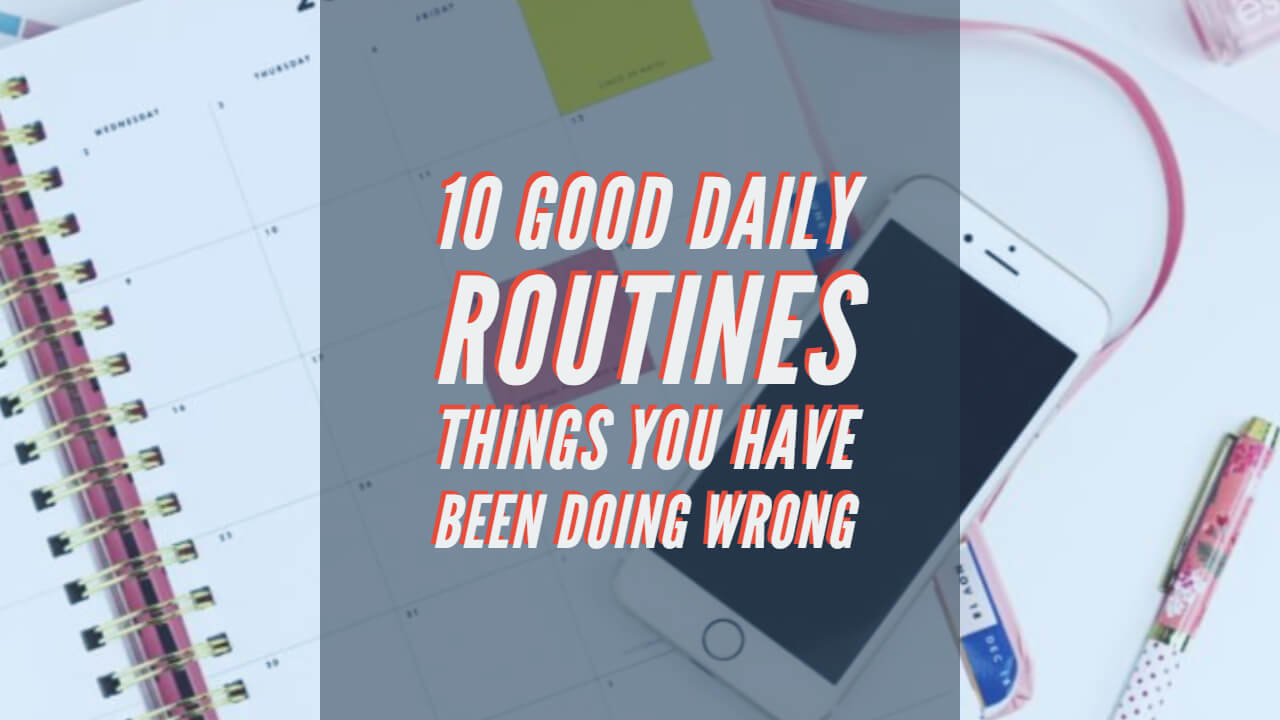 10 Good Daily Routines Things You Have Been Doing Wrong